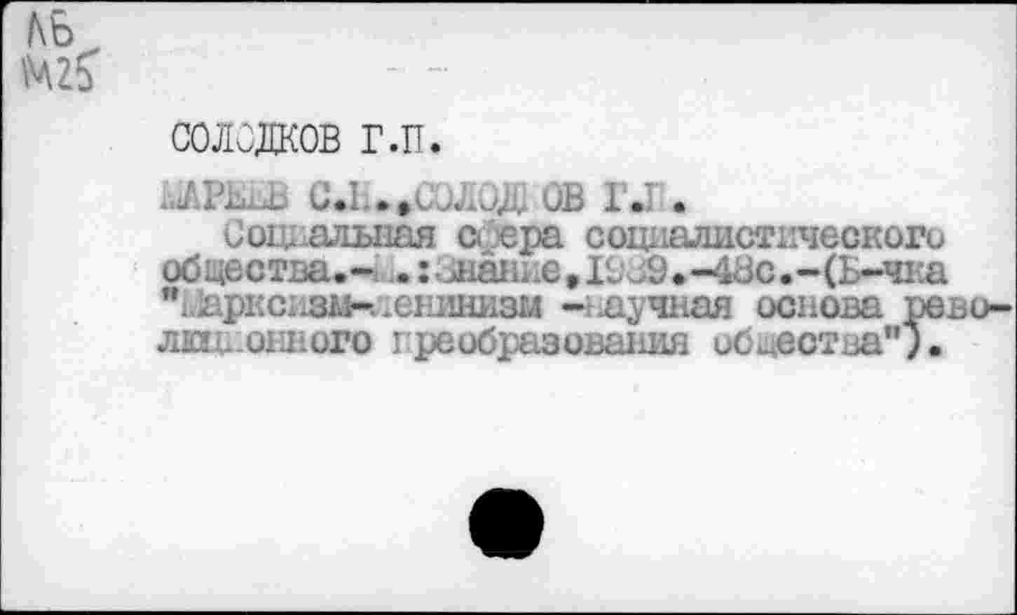 ﻿СОЛОДКОВ г.п.
Д ОВ 1. .
Социальная сфера с от юлистическоги общества.- •:3нание,19 9,—1Ос.-(Ь~чка ”13аркт131Ь1,е1шнизм -} лучная основа рево-лкцнонного преобразования общества”).